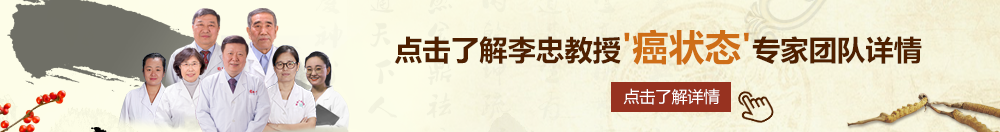 操逼视频黄片免费不卡顿北京御方堂李忠教授“癌状态”专家团队详细信息